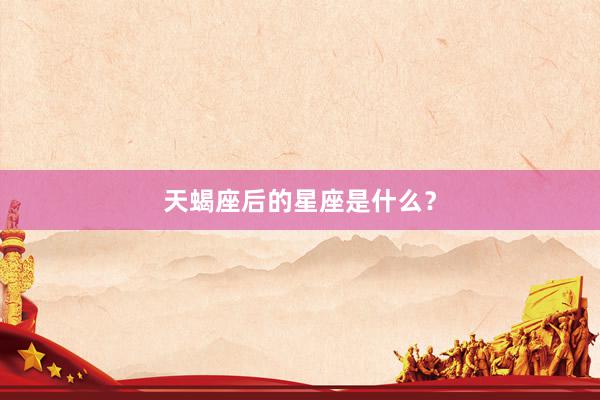 天蝎座后的星座是什么？
