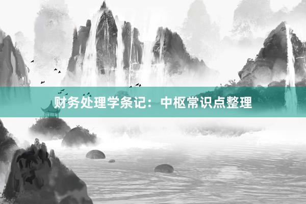 财务处理学条记：中枢常识点整理